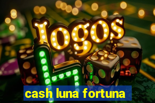 cash luna fortuna